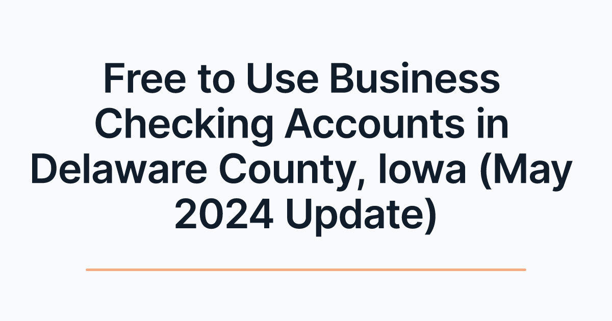 Free to Use Business Checking Accounts in Delaware County, Iowa (May 2024 Update)